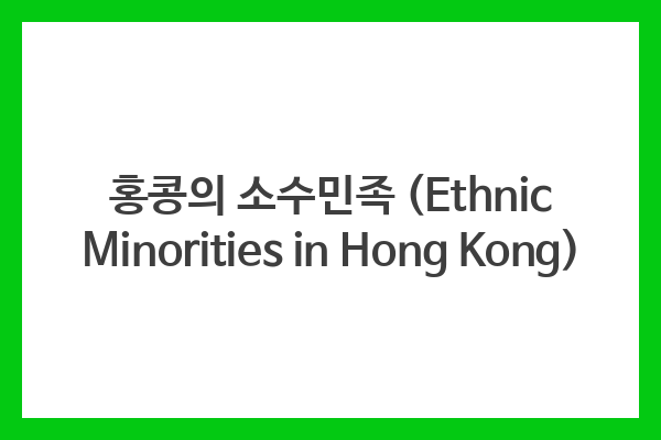 홍콩의 소수민족 (Ethnic Minorities in Hong Kong)