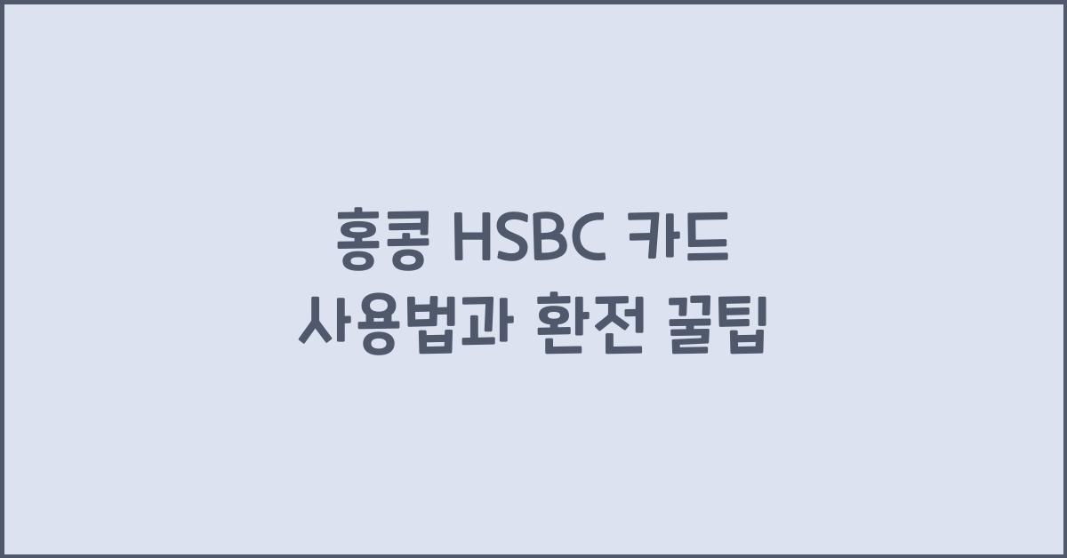 홍콩 HSBC 카드 사용법과 환전 꿀팁