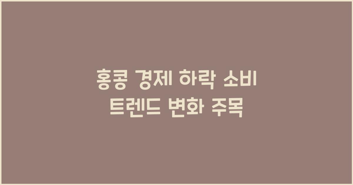 홍콩 경제 하락 소비 트렌드 변화 주목