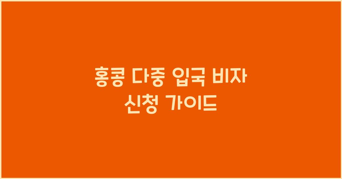 홍콩 다중 입국 비자 신청 가이드