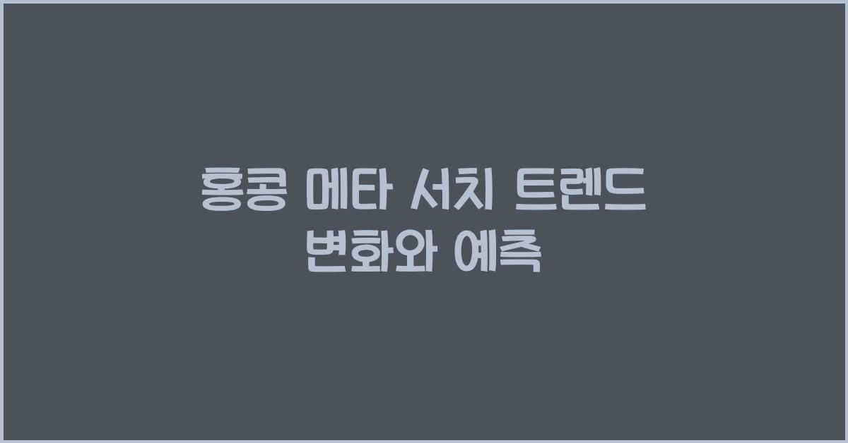 홍콩 메타 서치 트렌드 변화와 예측