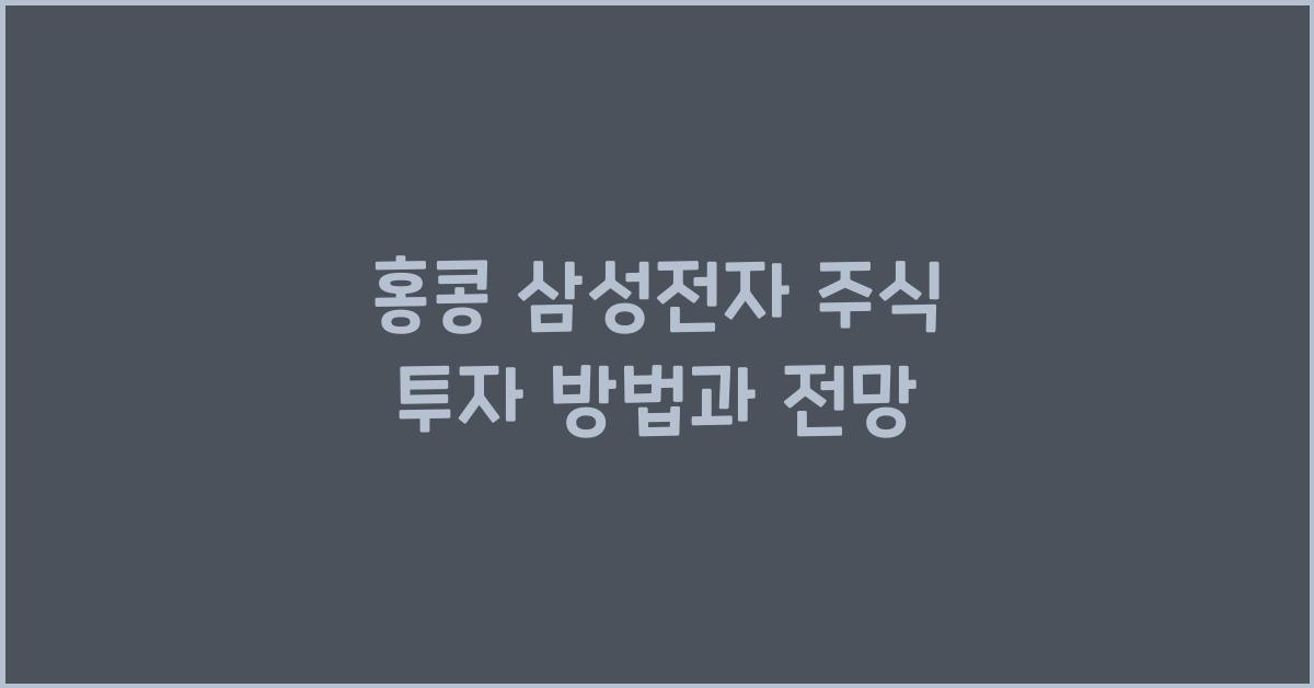 홍콩 삼성전자 주식 투자 방법과 전망