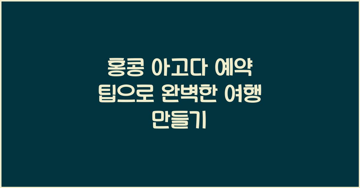 홍콩 아고다 예약 팁으로 완벽한 여행 만들기