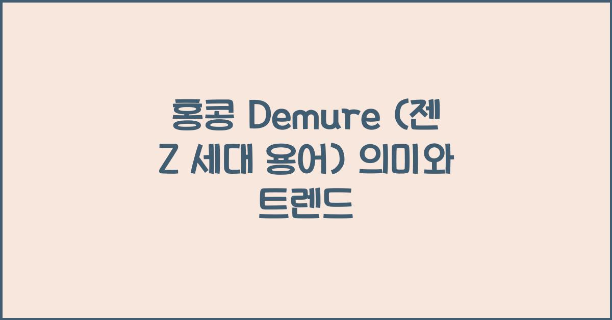 홍콩 Demure (젠 Z 세대 용어) 의미와 트렌드