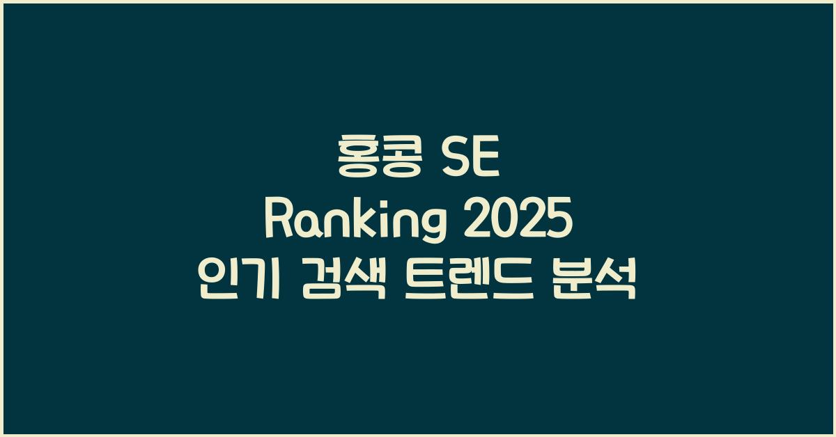 홍콩 SE Ranking 2025 인기 검색 트렌드 분석