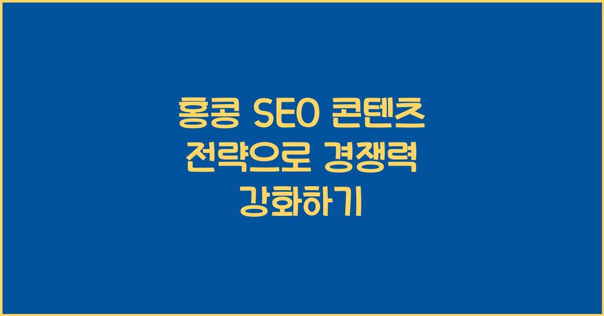 홍콩 SEO 콘텐츠 전략으로 경쟁력 강화하기