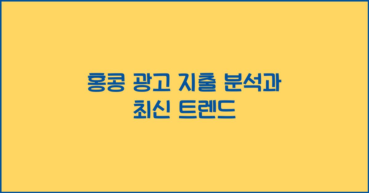 홍콩 광고 지출 분석과 최신 트렌드