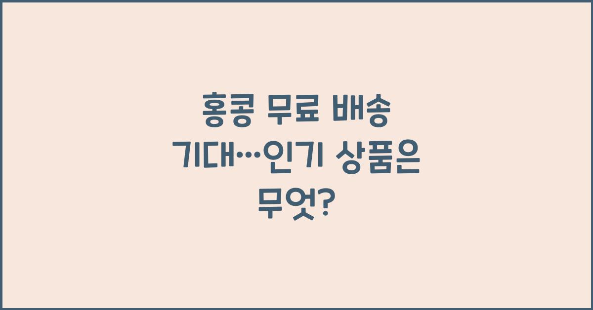 홍콩 무료 배송 기대…인기 상품은 무엇?