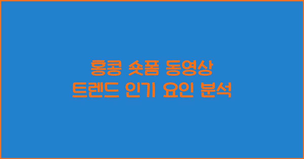 홍콩 숏폼 동영상 트렌드 인기 요인 분석