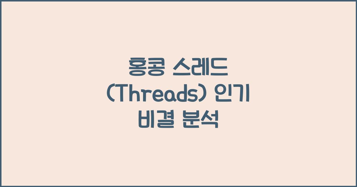 홍콩 스레드 (Threads) 인기 비결 분석