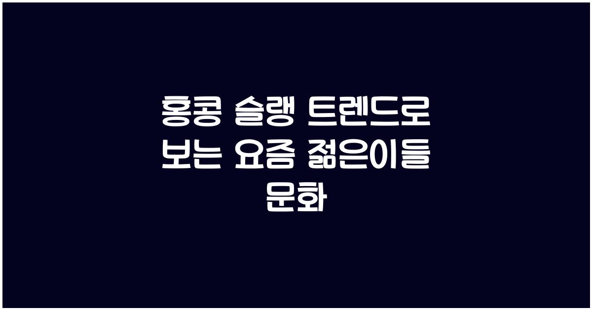 홍콩 슬랭 트렌드로 보는 요즘 젊은이들 문화