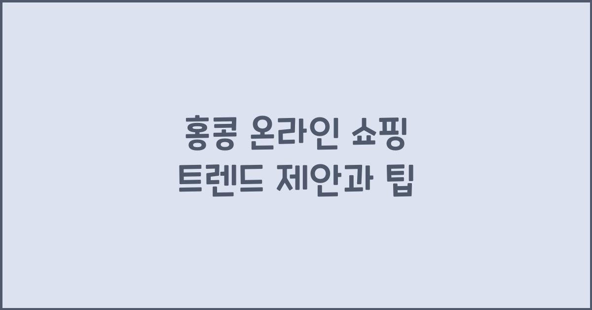 홍콩 온라인 쇼핑 트렌드 제안과 팁