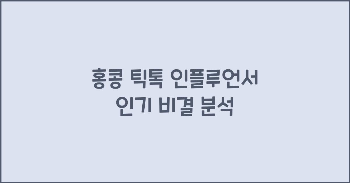 홍콩 틱톡 인플루언서 인기 비결 분석