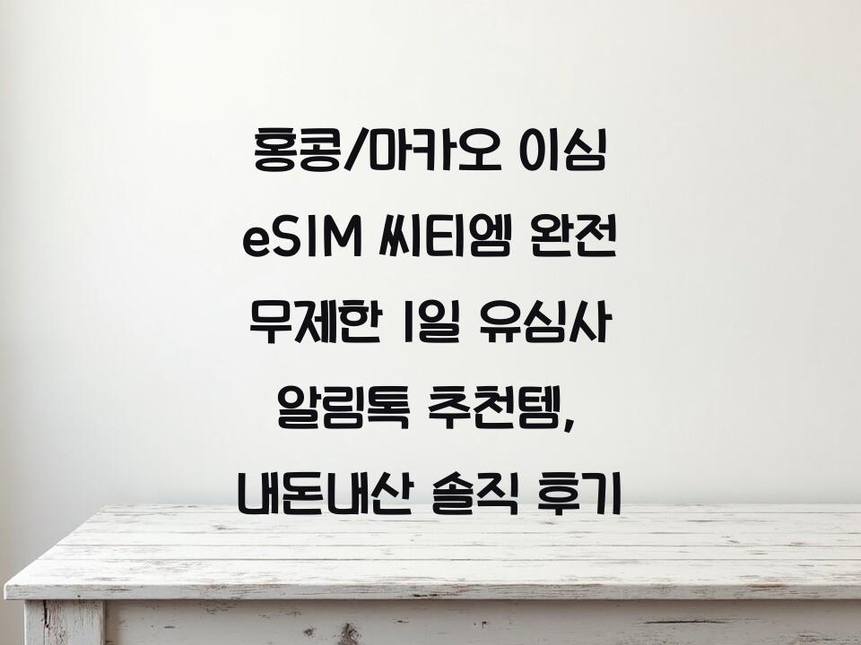 홍콩/마카오 이심 eSIM 씨티엠 완전 무제한 1일 유심사 알림톡 추천템, 내돈내산 솔직 후기