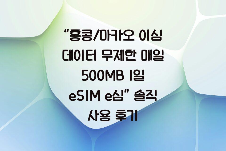 “홍콩/마카오 이심 데이터 무제한 매일 500MB 1일 eSIM e심” 솔직 사용 후기