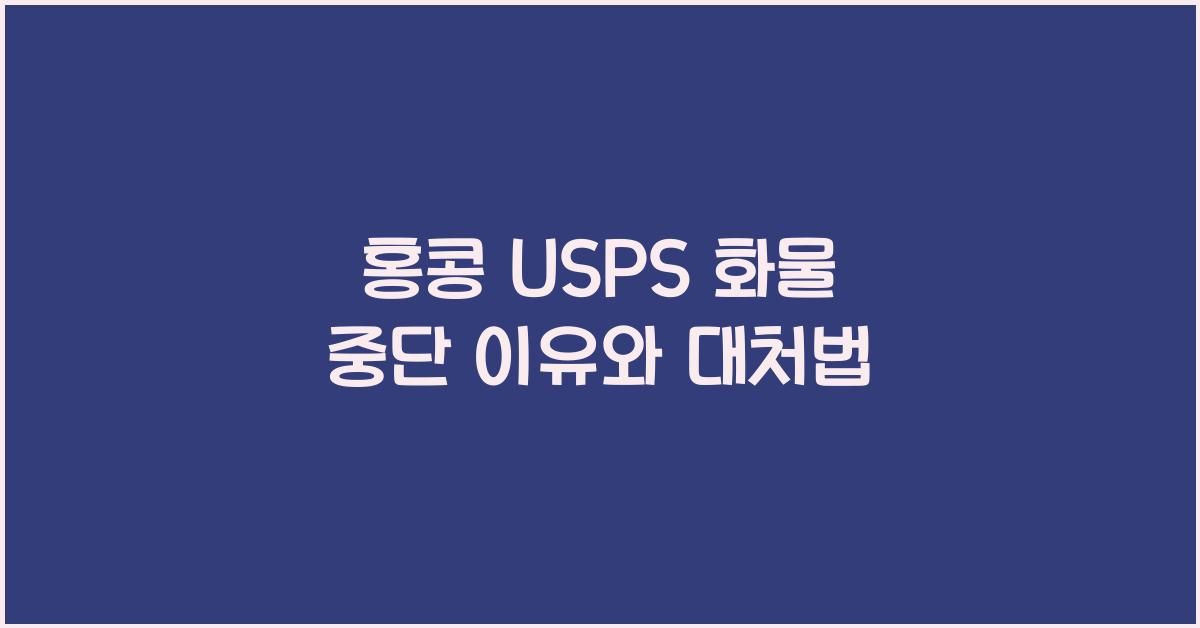 홍콩 USPS 화물 중단 이유와 대처법