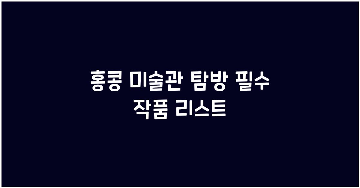 홍콩 미술관 탐방 필수 작품 리스트