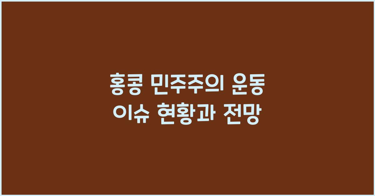 홍콩 민주주의 운동 이슈 현황과 전망