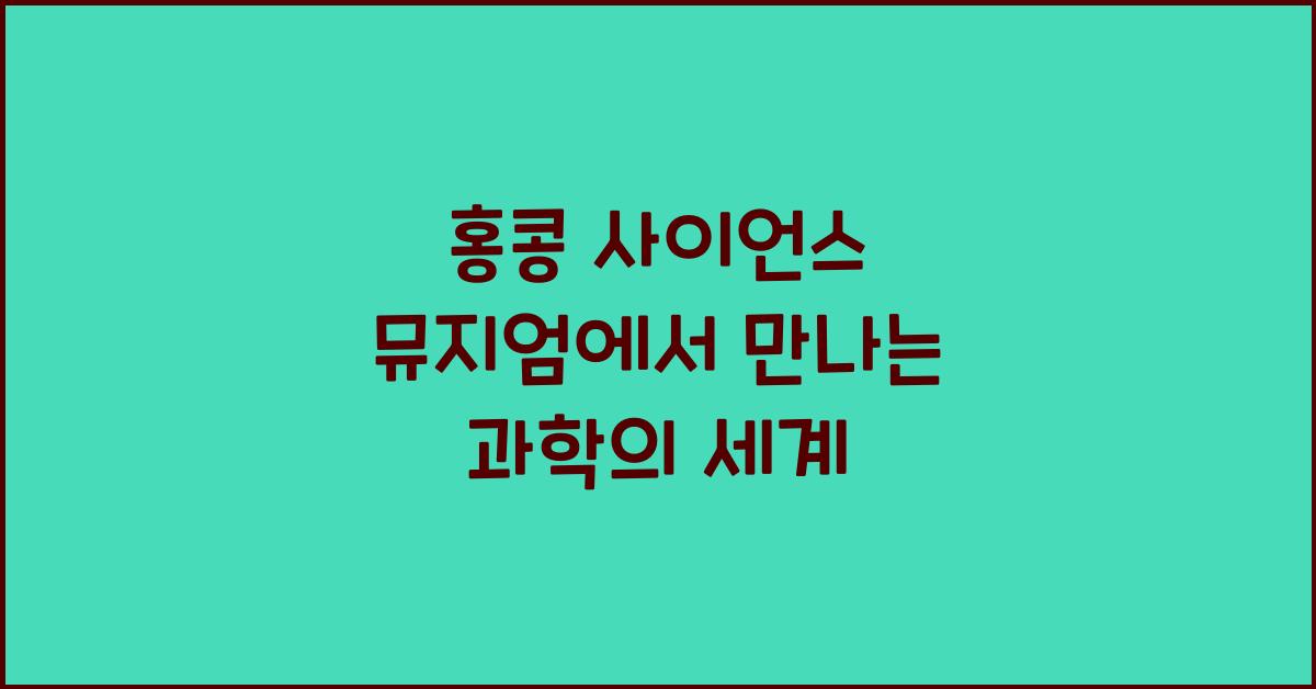 홍콩 사이언스 뮤지엄에서 만나는 과학의 세계
