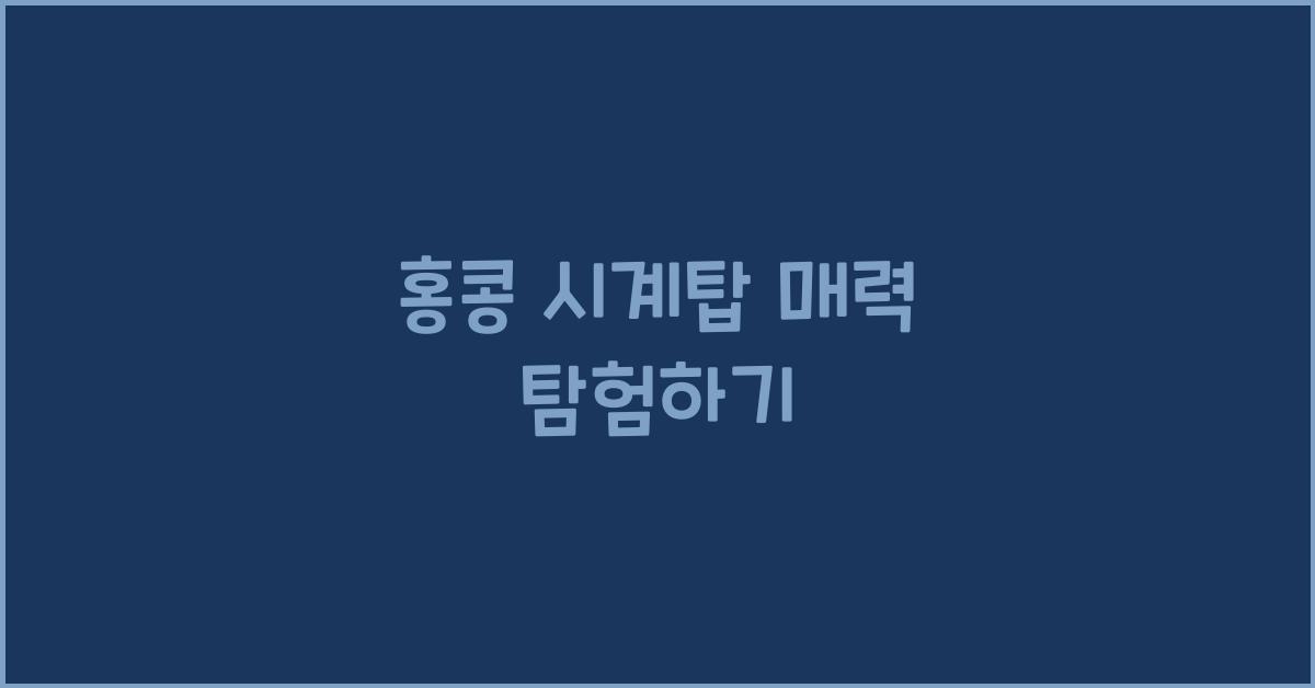홍콩 시계탑 매력 탐험하기