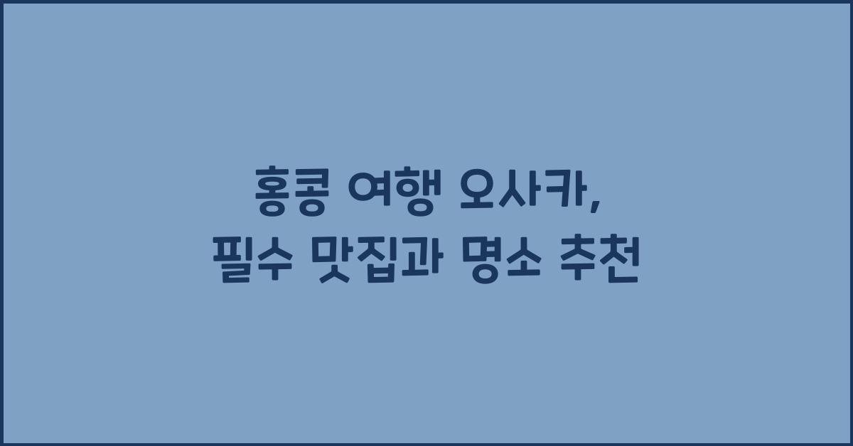 홍콩 여행 오사카, 필수 맛집과 명소 추천