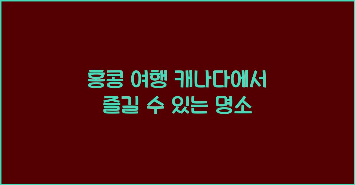 홍콩 여행 캐나다에서 즐길 수 있는 명소