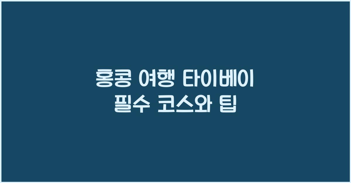 홍콩 여행 타이베이 필수 코스와 팁