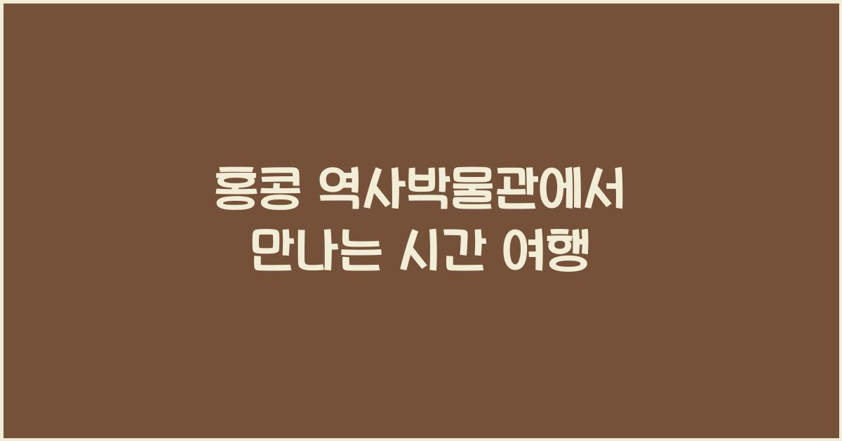 홍콩 역사박물관에서 만나는 시간 여행