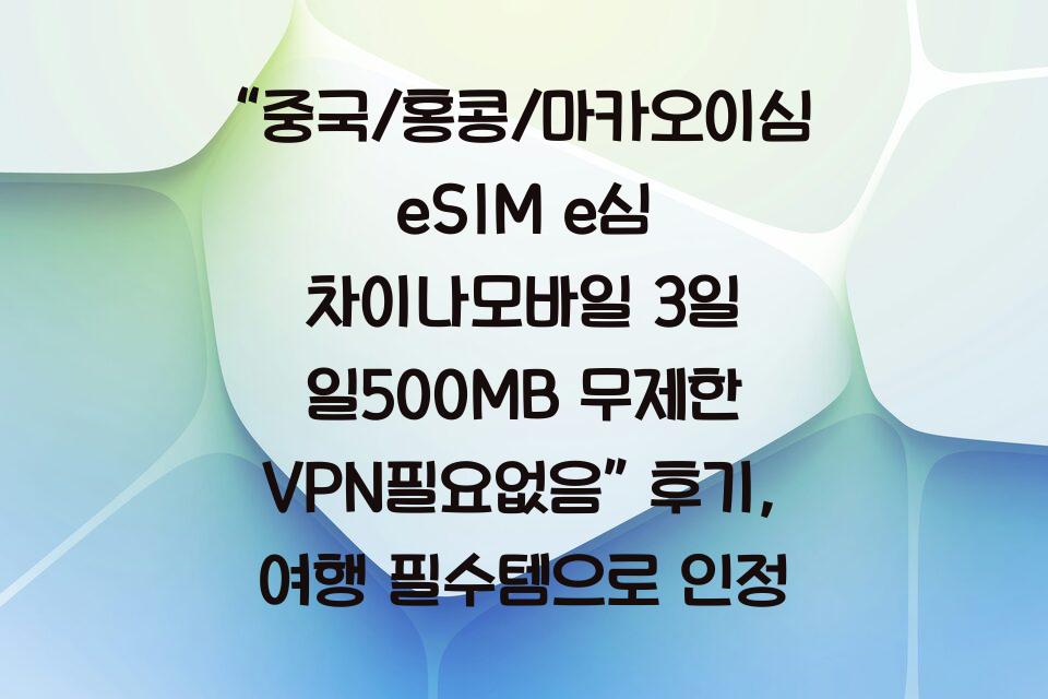 “중국/홍콩/마카오이심 eSIM e심 차이나모바일 3일 일500MB 무제한 VPN필요없음” 후기, 여행 필수템으로 인정