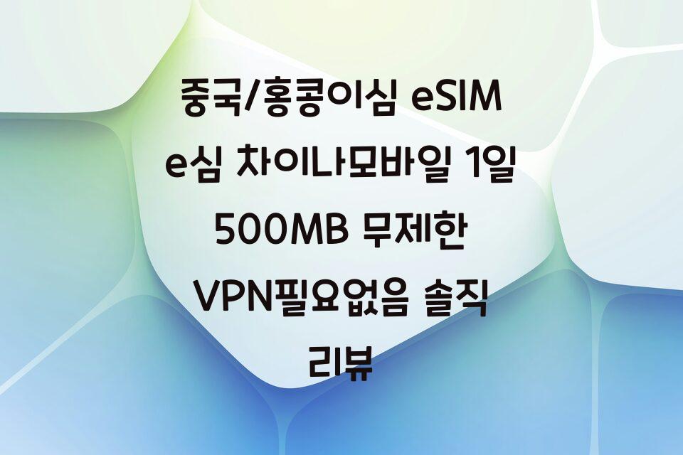 중국/홍콩이심 eSIM e심 차이나모바일 1일 500MB 무제한 VPN필요없음 솔직 리뷰