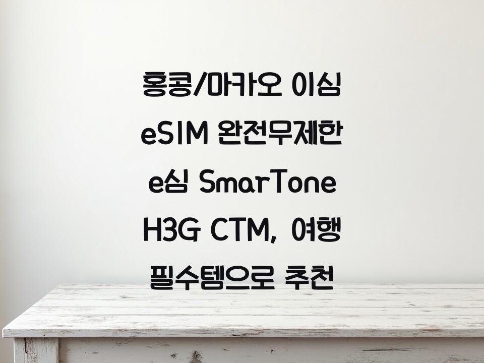 홍콩/마카오 이심 eSIM 완전무제한 e심 SmarTone H3G CTM, 여행 필수템으로 추천