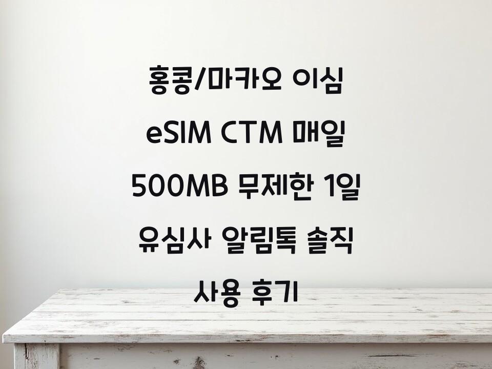 홍콩/마카오 이심 eSIM CTM 매일 500MB 무제한 1일 유심사 알림톡 솔직 사용 후기