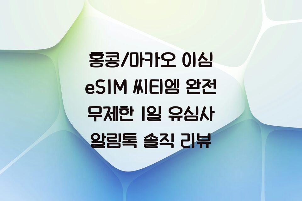 홍콩/마카오 이심 eSIM 씨티엠 완전 무제한 1일 유심사 알림톡 솔직 리뷰