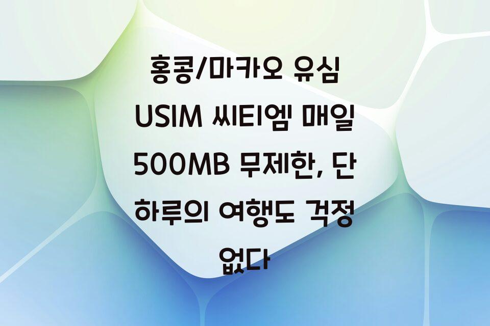홍콩/마카오 유심 USIM 씨티엠 매일 500MB 무제한, 단 하루의 여행도 걱정 없다