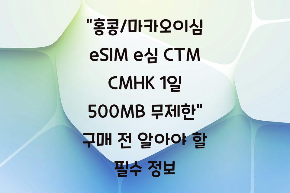 “홍콩/마카오이심 eSIM e심 CTM CMHK 1일 500MB 무제한” 구매 전 알아야 할 필수 정보